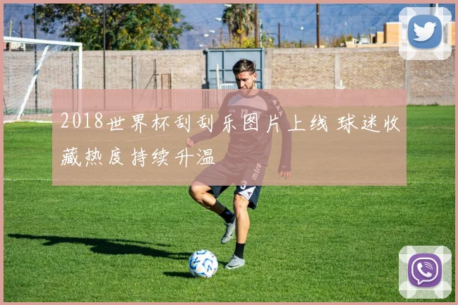 2018世界杯刮刮乐图片上线 球迷收藏热度持续升温