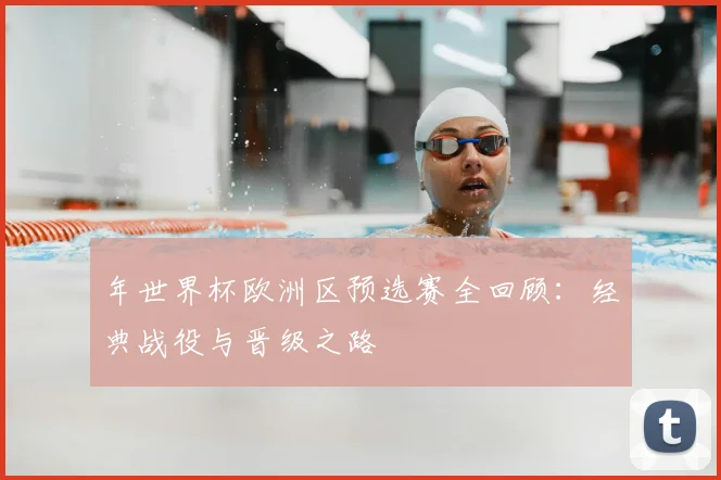年世界杯欧洲区预选赛全回顾:经典战役与晋级之路