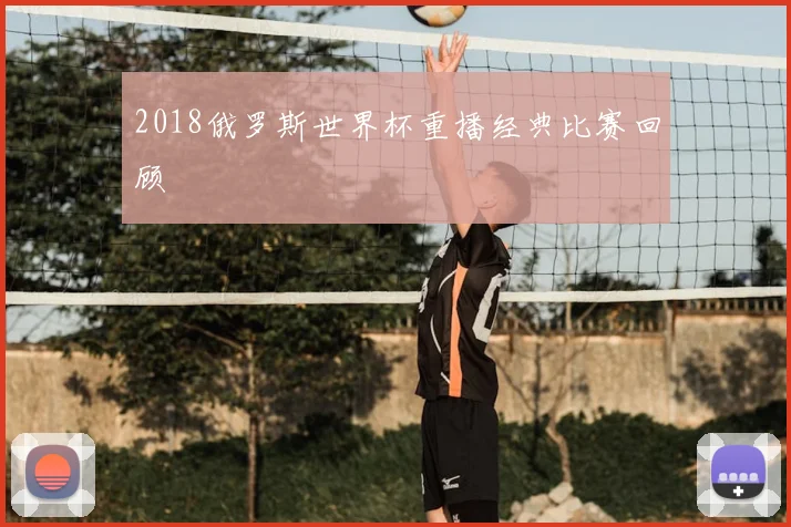 2018俄罗斯世界杯重播经典比赛回顾