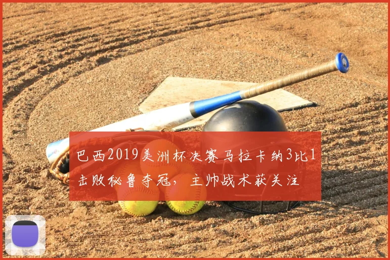 巴西2019美洲杯决赛马拉卡纳3比1击败秘鲁夺冠,主帅战术获关注