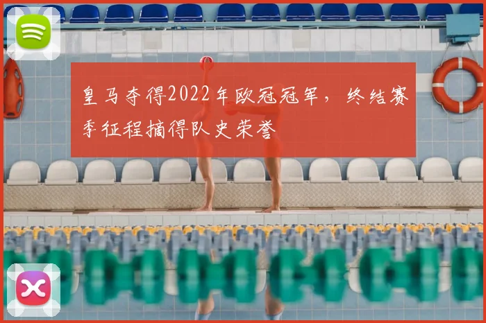 皇马夺得2022年欧冠冠军，终结赛季征程摘得队史荣誉