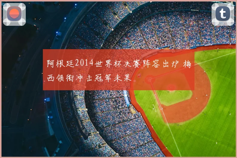 阿根廷2014世界杯决赛阵容出炉 梅西领衔冲击冠军未果