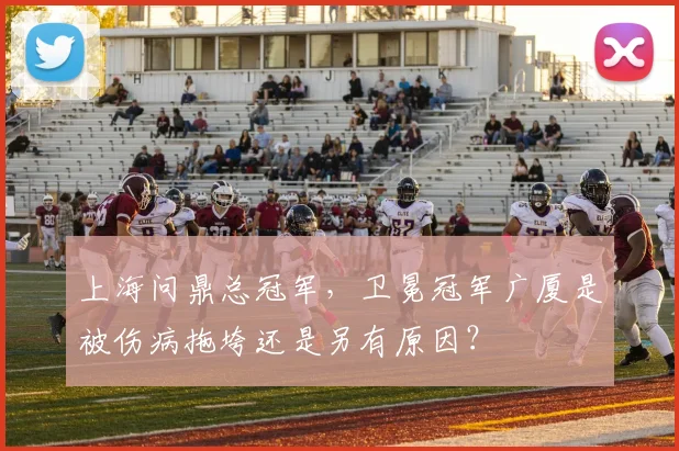 上海问鼎总冠军,卫冕冠军广厦是被伤病拖垮还是另有原因?