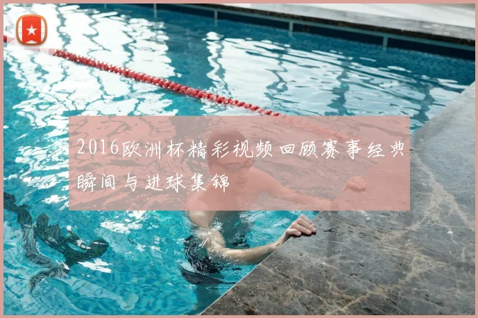 2016欧洲杯精彩视频回顾赛事经典瞬间与进球集锦