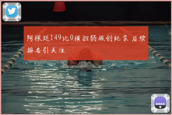 阿根廷149比0横扫弱旅创纪录 后续排名引关注