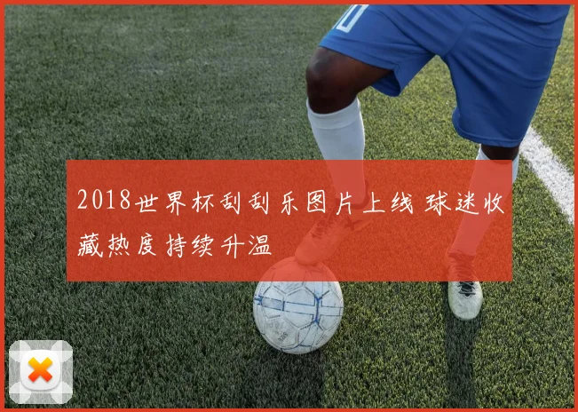 2018世界杯刮刮乐图片上线 球迷收藏热度持续升温