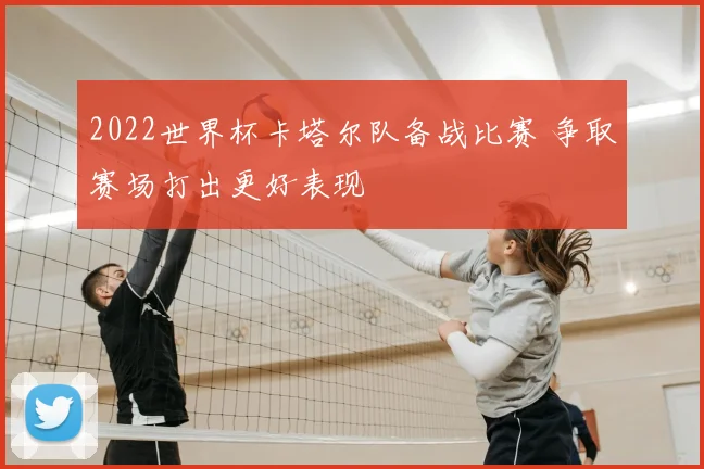 2022世界杯卡塔尔队备战比赛 争取赛场打出更好表现