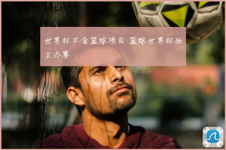 世界杯不含篮球项目 篮球世界杯独立办赛