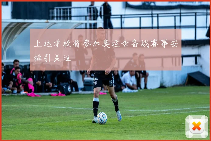 上达学校将参加奥运会备战赛事安排引关注
