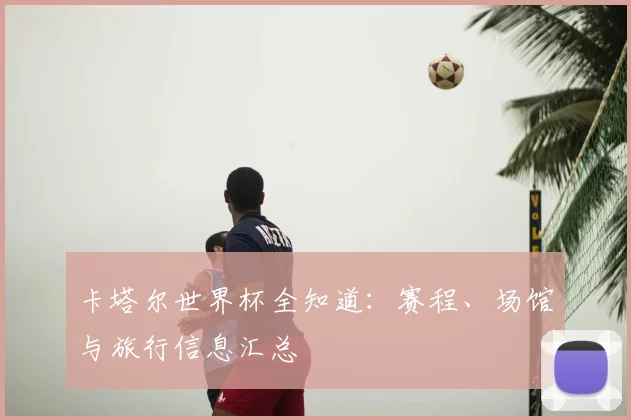 卡塔尔世界杯全知道:赛程、场馆与旅行信息汇总