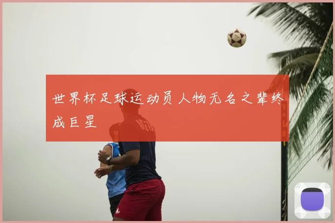 世界杯足球运动员人物无名之辈终成巨星