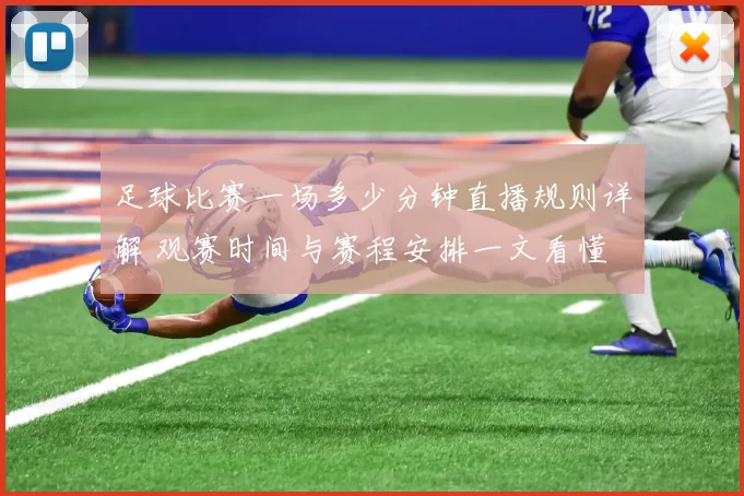 足球比赛一场多少分钟直播规则详解 观赛时间与赛程安排一文看懂