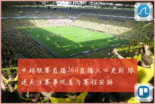 中超联赛直播360直播入口更新 球迷关注赛事观看与赛程安排