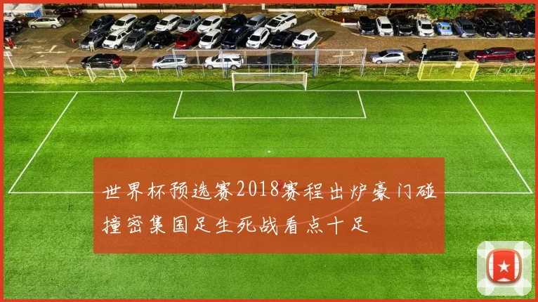 世界杯预选赛2018赛程出炉豪门碰撞密集国足生死战看点十足