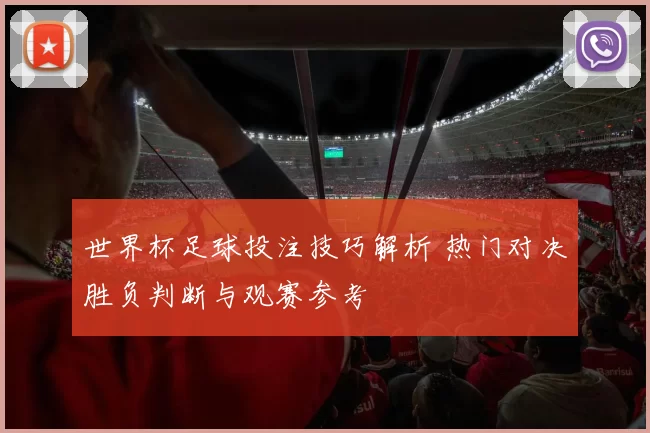 世界杯足球投注技巧解析 热门对决胜负判断与观赛参考