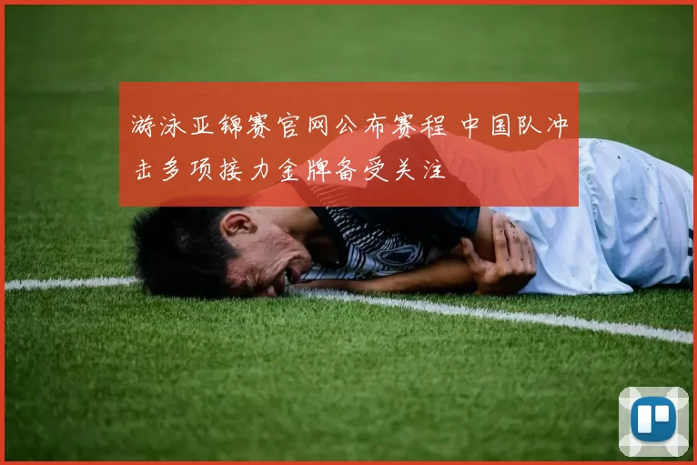 游泳亚锦赛官网公布赛程 中国队冲击多项接力金牌备受关注