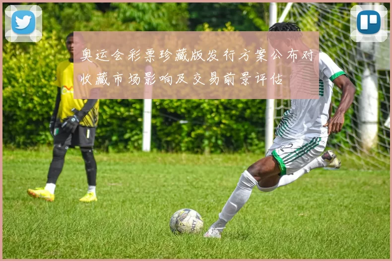 奥运会彩票珍藏版发行方案公布对收藏市场影响及交易前景评估