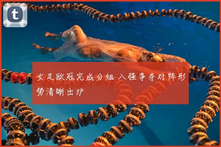 女足欧冠完成分组 八强争夺对阵形势清晰出炉