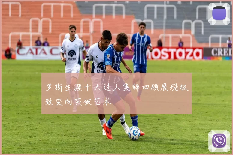 罗斯生涯十大过人集锦回顾展现极致变向突破艺术