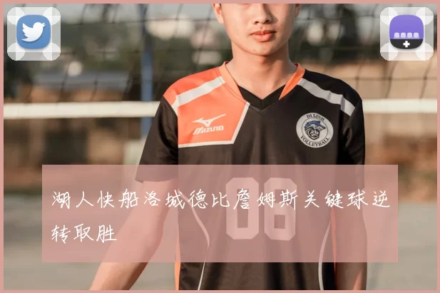 湖人快船洛城德比詹姆斯关键球逆转取胜