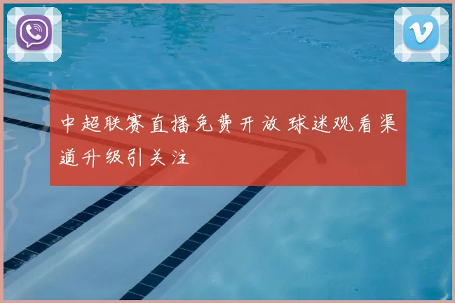 中超联赛直播免费开放 球迷观看渠道升级引关注