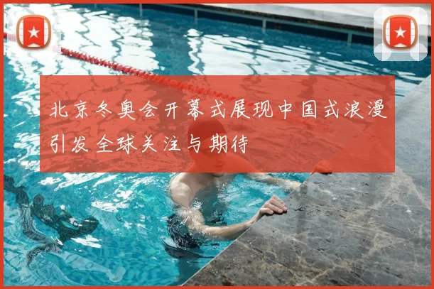 北京冬奥会开幕式展现中国式浪漫引发全球关注与期待