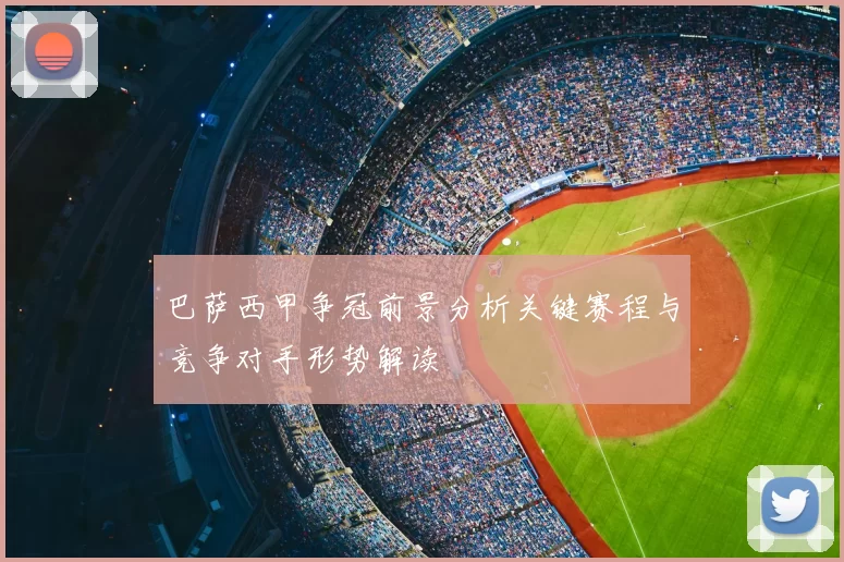 巴萨西甲争冠前景分析关键赛程与竞争对手形势解读