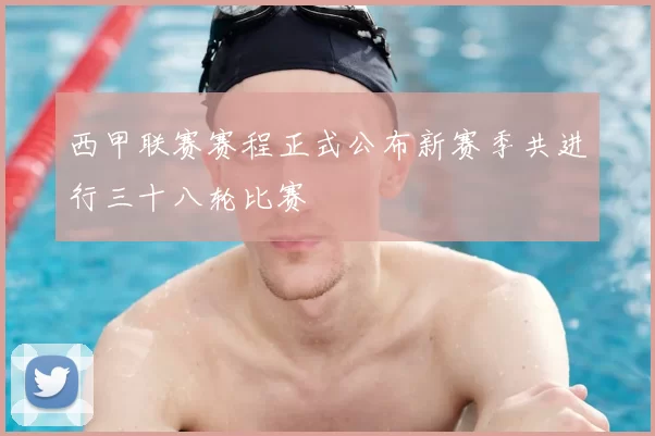 西甲联赛赛程正式公布新赛季共进行三十八轮比赛