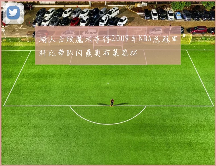 湖人击败魔术夺得2009年NBA总冠军科比带队问鼎奥布莱恩杯
