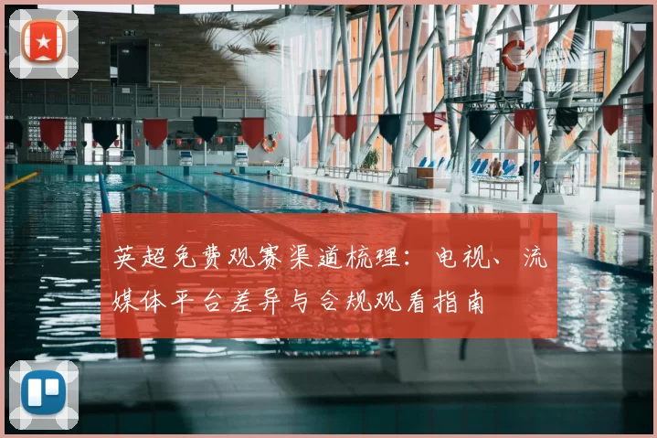 英超免费观赛渠道梳理：电视、流媒体平台差异与合规观看指南