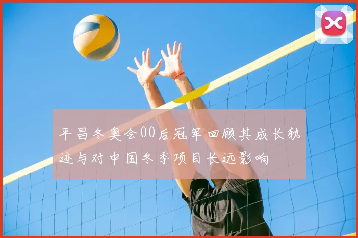 平昌冬奥会00后冠军回顾其成长轨迹与对中国冬季项目长远影响