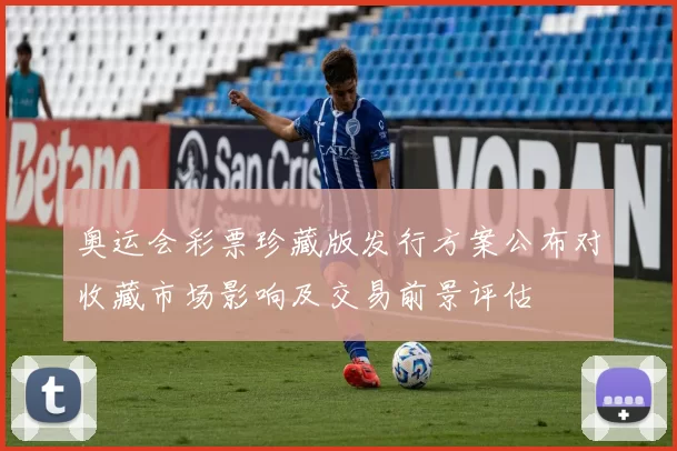 奥运会彩票珍藏版发行方案公布对收藏市场影响及交易前景评估