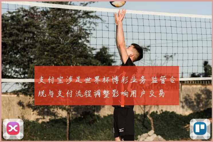 支付宝涉足世界杯博彩业务 监管合规与支付流程调整影响用户交易