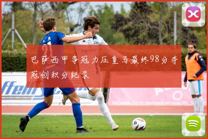 巴萨西甲争冠力压皇马最终98分夺冠创积分纪录