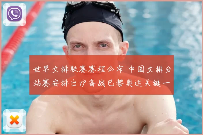 世界女排联赛赛程公布 中国女排分站赛安排出炉备战巴黎奥运关键一役