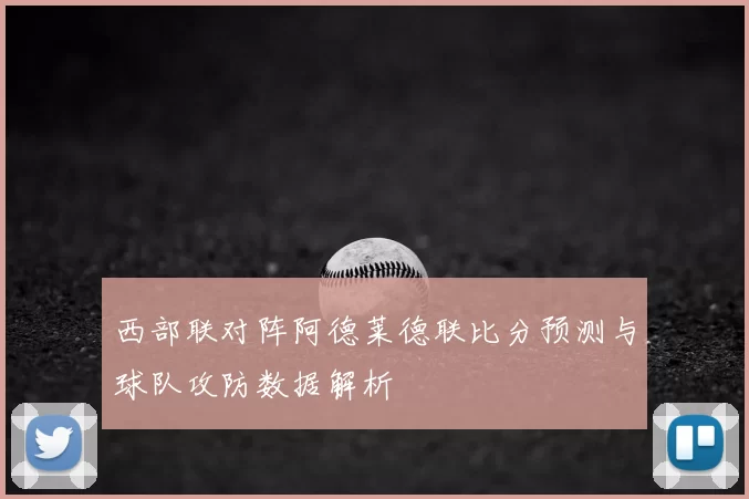 西部联对阵阿德莱德联比分预测与球队攻防数据解析