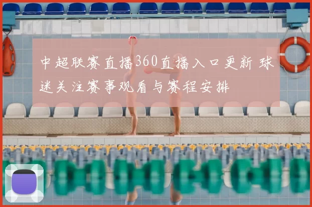 中超联赛直播360直播入口更新 球迷关注赛事观看与赛程安排