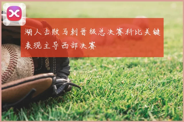 湖人击败马刺晋级总决赛科比关键表现主导西部决赛